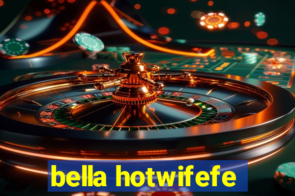 bella hotwifefe